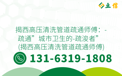 揭西高压清洗管道疏通师傅：-疏通”城市卫生的-疏浚者” (揭西高压清洗管道疏通师傅)