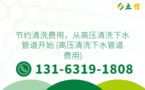 节约清洗费用，从高压清洗下水管道开始 (高压清洗下水管道费用)
