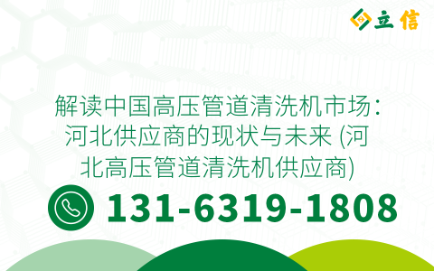 解读中国高压管道清洗机市场：河北供应商的现状与未来 (河北高压管道清洗机供应商)