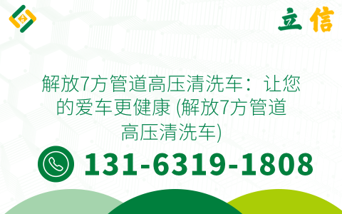 解放7方管道高压清洗车：让您的爱车更健康 (解放7方管道高压清洗车)