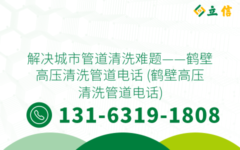 解决城市管道清洗难题——鹤壁高压清洗管道电话 (鹤壁高压清洗管道电话)