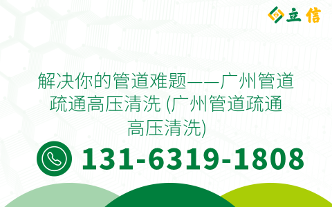 解决你的管道难题——广州管道疏通高压清洗 (广州管道疏通高压清洗)