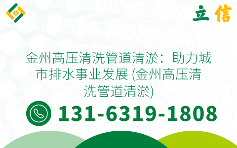 金州高压清洗管道清淤：助力城市排水事业发展 (金州高压清洗管道清淤)