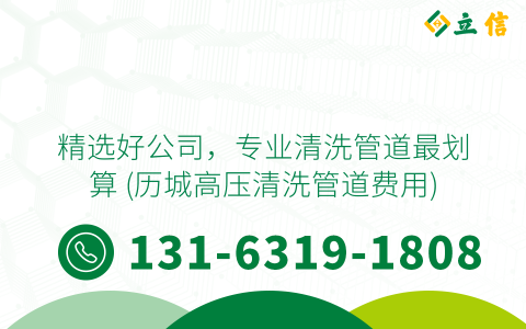精选好公司，专业清洗管道最划算 (历城高压清洗管道费用)