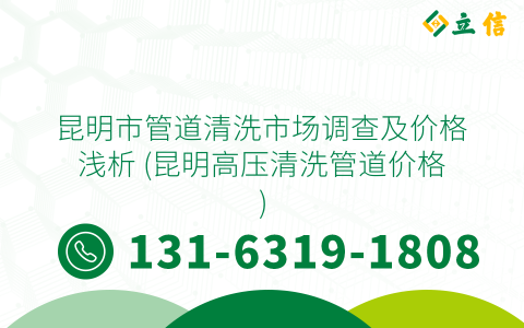 昆明市管道清洗市场调查及价格浅析 (昆明高压清洗管道价格)