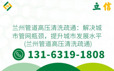 兰州管道高压清洗疏通：解决城市管网瓶颈，提升城市发展水平 (兰州管道高压清洗疏通)