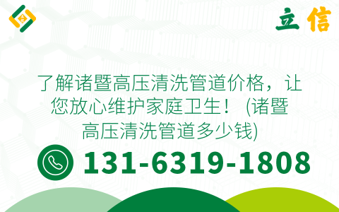 了解诸暨高压清洗管道价格，让您放心维护家庭卫生！ (诸暨高压清洗管道多少钱)