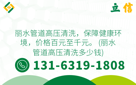 丽水管道高压清洗，保障健康环境，价格百元至千元。 (丽水管道高压清洗多少钱)