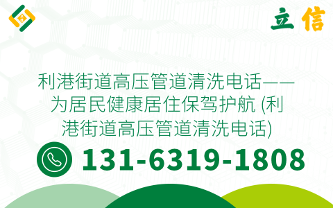 利港街道高压管道清洗电话——为居民健康居住保驾护航 (利港街道高压管道清洗电话)