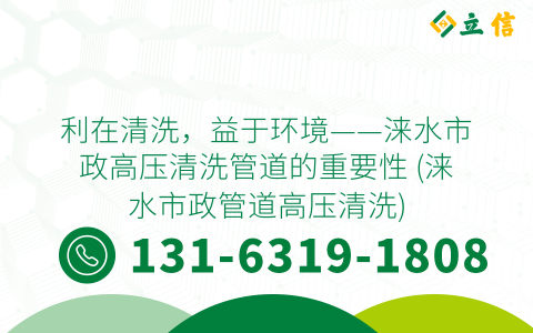 利在清洗，益于环境——涞水市政高压清洗管道的重要性 (涞水市政管道高压清洗)