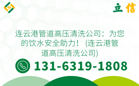 连云港管道高压清洗公司：为您的饮水安全助力！ (连云港管道高压清洗公司)