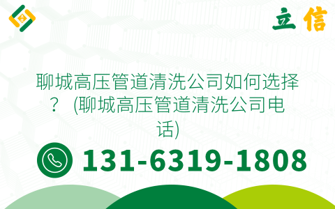 聊城高压管道清洗公司如何选择？ (聊城高压管道清洗公司电话)