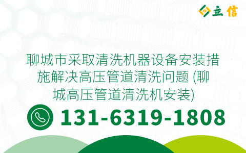 聊城市采取清洗机器设备安装措施解决高压管道清洗问题 (聊城高压管道清洗机安装)