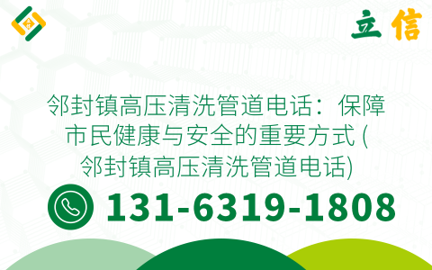 邻封镇高压清洗管道电话：保障市民健康与安全的重要方式 (邻封镇高压清洗管道电话)