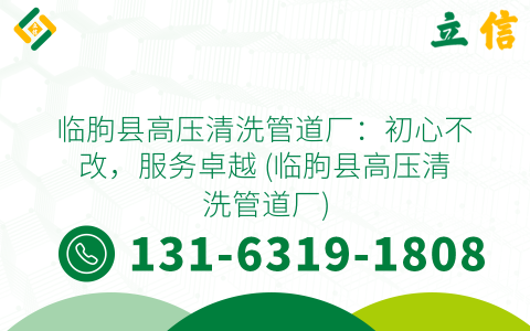 临朐县高压清洗管道厂：初心不改，服务卓越 (临朐县高压清洗管道厂)
