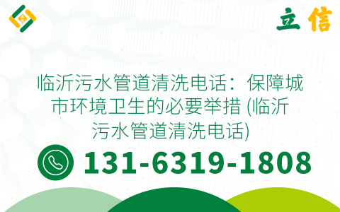 临沂污水管道清洗电话：保障城市环境卫生的必要举措 (临沂污水管道清洗电话)