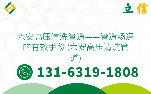 六安高压清洗管道——管道畅通的有效手段 (六安高压清洗管道)