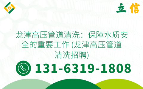 龙津高压管道清洗：保障水质安全的重要工作 (龙津高压管道清洗招聘)