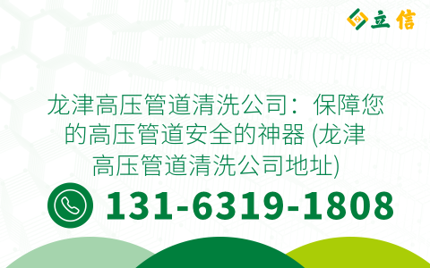 龙津高压管道清洗公司：保障您的高压管道安全的神器 (龙津高压管道清洗公司地址)