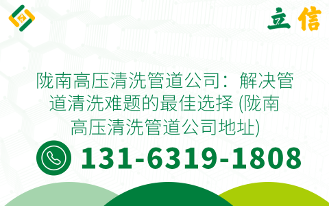陇南高压清洗管道公司：解决管道清洗难题的最佳选择 (陇南高压清洗管道公司地址)