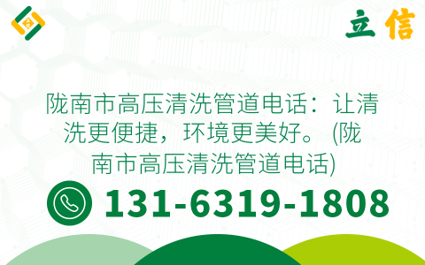 陇南市高压清洗管道电话：让清洗更便捷，环境更美好。 (陇南市高压清洗管道电话)
