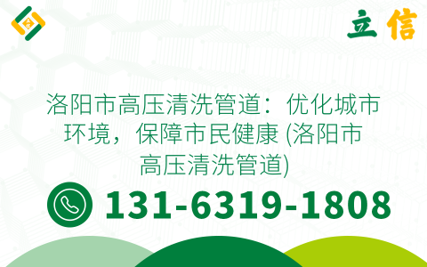 洛阳市高压清洗管道：优化城市环境，保障市民健康 (洛阳市高压清洗管道)