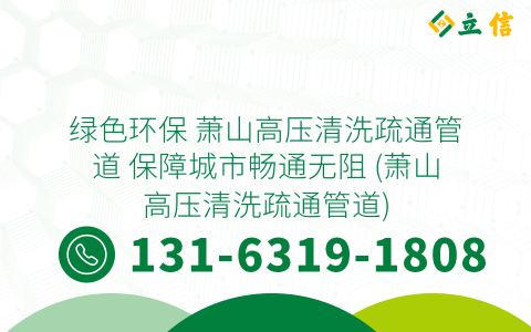 绿色环保 萧山高压清洗疏通管道 保障城市畅通无阻 (萧山高压清洗疏通管道)
