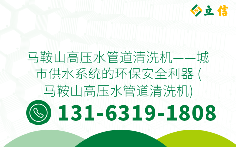 马鞍山高压水管道清洗机——城市供水系统的环保安全利器 (马鞍山高压水管道清洗机)