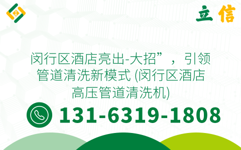 闵行区酒店亮出-大招”，引领管道清洗新模式 (闵行区酒店高压管道清洗机)