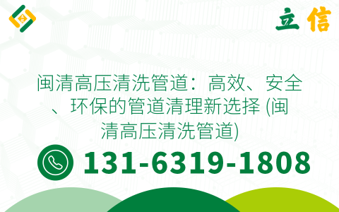 闽清高压清洗管道：高效、安全、环保的管道清理新选择 (闽清高压清洗管道)