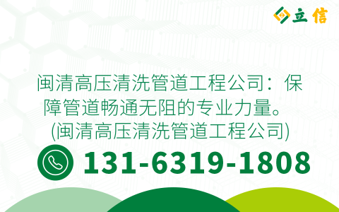 闽清高压清洗管道工程公司：保障管道畅通无阻的专业力量。 (闽清高压清洗管道工程公司)