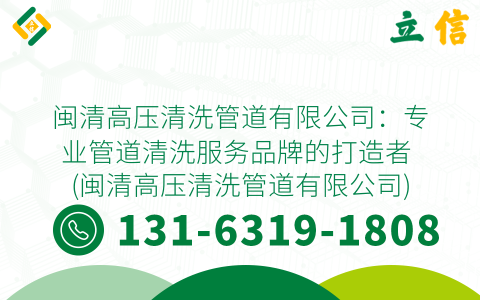 闽清高压清洗管道有限公司：专业管道清洗服务品牌的打造者 (闽清高压清洗管道有限公司)