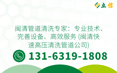 闽清管道清洗专家：专业技术、完善设备、高效服务 (闽清快速高压清洗管道公司)