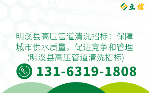 明溪县高压管道清洗招标：保障城市供水质量，促进竞争和管理 (明溪县高压管道清洗招标)
