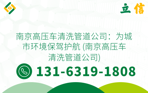 南京高压车清洗管道公司：为城市环境保驾护航 (南京高压车清洗管道公司)