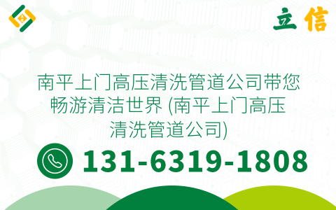 南平上门高压清洗管道公司带您畅游清洁世界 (南平上门高压清洗管道公司)