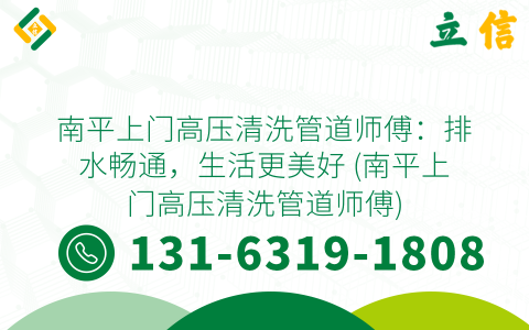 南平上门高压清洗管道师傅：排水畅通，生活更美好 (南平上门高压清洗管道师傅)