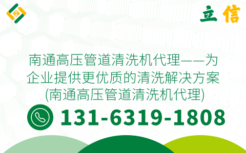 南通高压管道清洗机代理——为企业提供更优质的清洗解决方案 (南通高压管道清洗机代理)