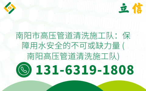 南阳市高压管道清洗施工队：保障用水安全的不可或缺力量 (南阳高压管道清洗施工队)