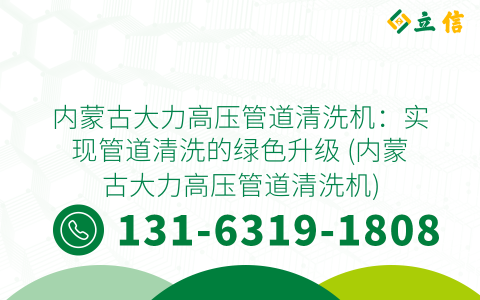 内蒙古大力高压管道清洗机：实现管道清洗的绿色升级 (内蒙古大力高压管道清洗机)