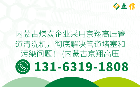 内蒙古煤炭企业采用京翔高压管道清洗机，彻底解决管道堵塞和污染问题！ (内蒙古京翔高压管道清洗机)