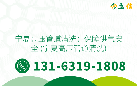 宁夏高压管道清洗：保障供气安全 (宁夏高压管道清洗)