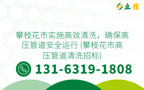 攀枝花市实施高效清洗，确保高压管道安全运行 (攀枝花市高压管道清洗招标)