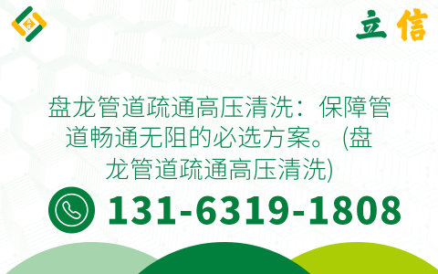 盘龙管道疏通高压清洗：保障管道畅通无阻的必选方案。 (盘龙管道疏通高压清洗)