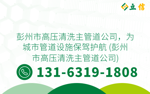 彭州市高压清洗主管道公司，为城市管道设施保驾护航 (彭州市高压清洗主管道公司)