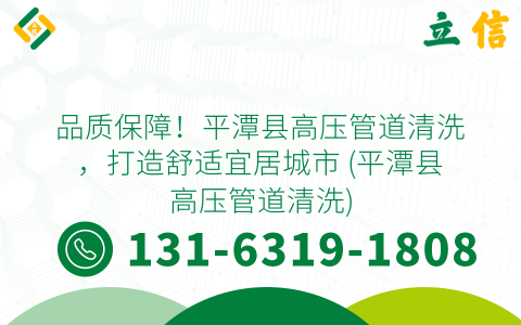 品质保障！平潭县高压管道清洗，打造舒适宜居城市 (平潭县高压管道清洗)