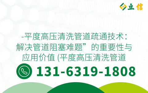 -平度高压清洗管道疏通技术：解决管道阻塞难题”的重要性与应用价值 (平度高压清洗管道疏通)