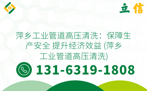 萍乡工业管道高压清洗：保障生产安全 提升经济效益 (萍乡工业管道高压清洗)