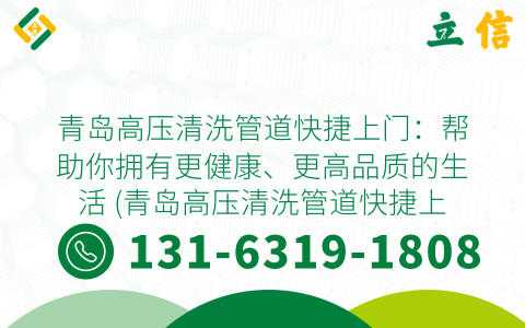 青岛高压清洗管道快捷上门：帮助你拥有更健康、更高品质的生活 (青岛高压清洗管道快捷上门)