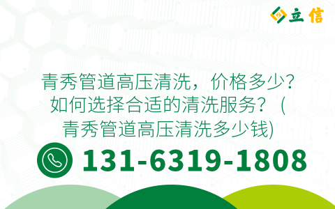 青秀管道高压清洗，价格多少？如何选择合适的清洗服务？ (青秀管道高压清洗多少钱)